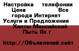 Настройка IP телефонии › Цена ­ 5000-10000 - Все города Интернет » Услуги и Предложения   . Ханты-Мансийский,Пыть-Ях г.